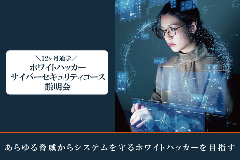 【ホワイトハッカー/サイバーセキュリティコース説明会】あらゆる脅威からシステムを守るホワイトハッカーを目指す